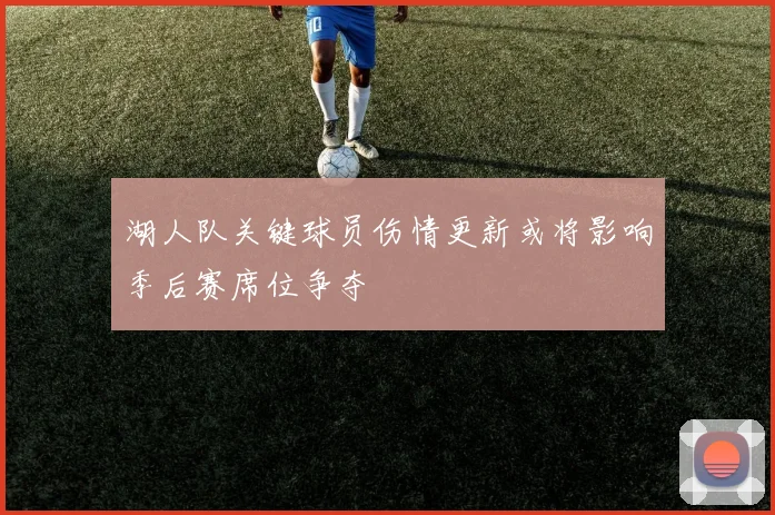 湖人队关键球员伤情更新或将影响季后赛席位争夺
