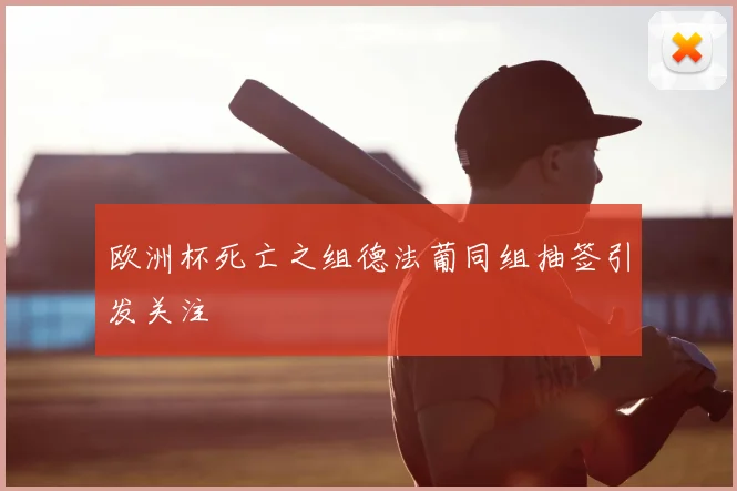 欧洲杯死亡之组德法葡同组抽签引发关注