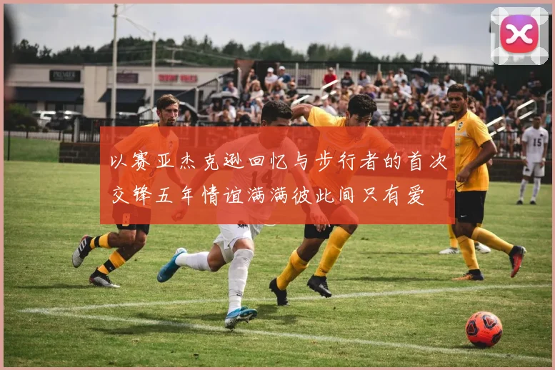 以赛亚杰克逊回忆与步行者的首次交锋五年情谊满满彼此间只有爱