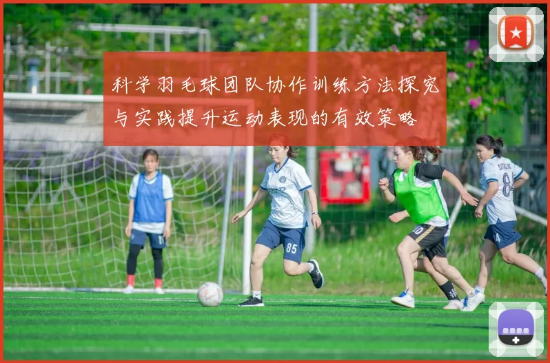 科学羽毛球团队协作训练方法探究与实践提升运动表现的有效策略