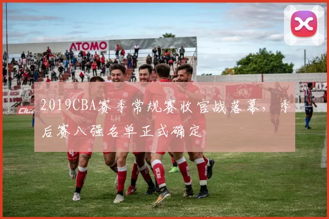 2019CBA赛季常规赛收官战落幕，季后赛八强名单正式确定