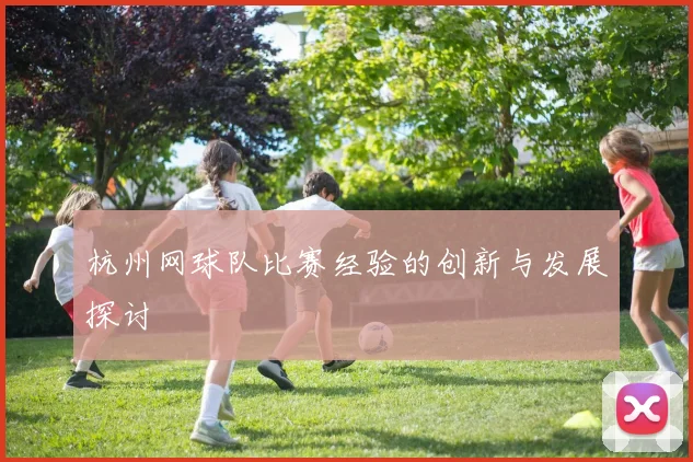杭州网球队比赛经验的创新与发展探讨
