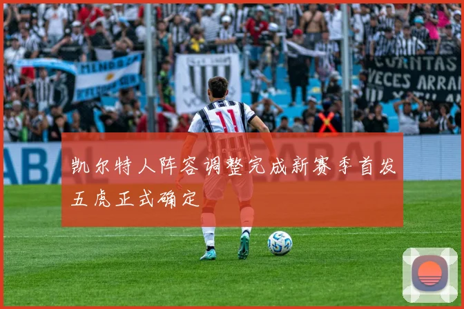 凯尔特人阵容调整完成新赛季首发五虎正式确定