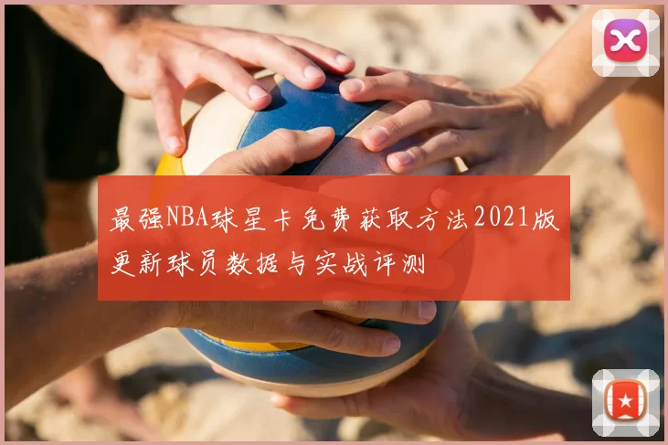 最强NBA球星卡免费获取方法2021版更新球员数据与实战评测