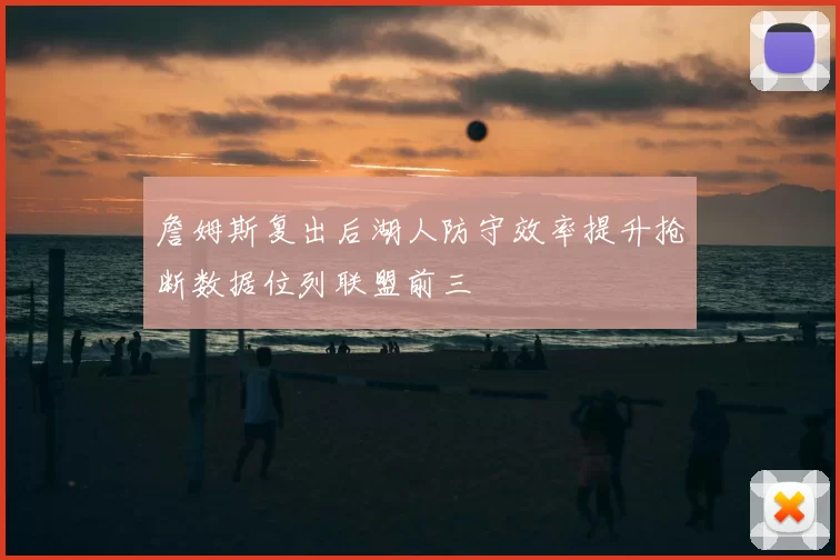 詹姆斯复出后湖人防守效率提升抢断数据位列联盟前三