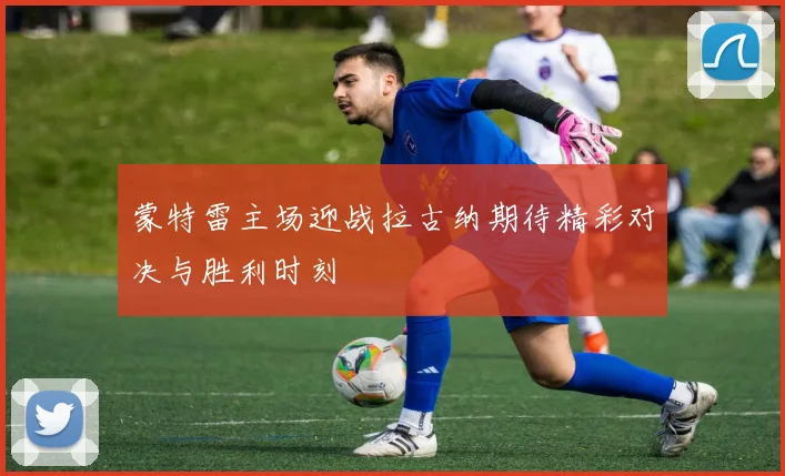 蒙特雷主场迎战拉古纳期待精彩对决与胜利时刻