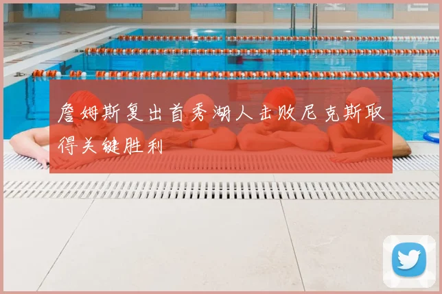 詹姆斯复出首秀湖人击败尼克斯取得关键胜利