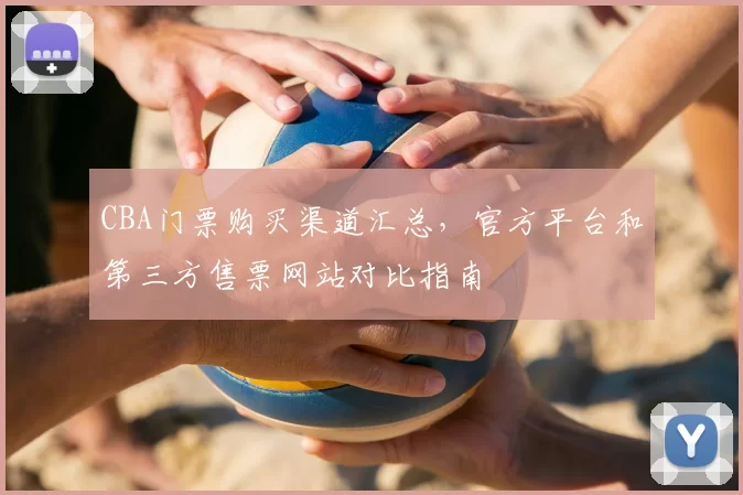 CBA门票购买渠道汇总，官方平台和第三方售票网站对比指南