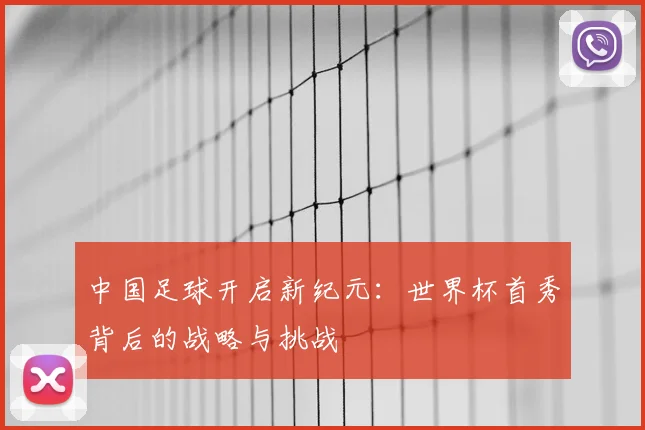 中国足球开启新纪元：世界杯首秀背后的战略与挑战