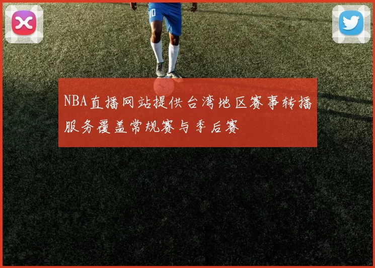 NBA直播网站提供台湾地区赛事转播服务覆盖常规赛与季后赛