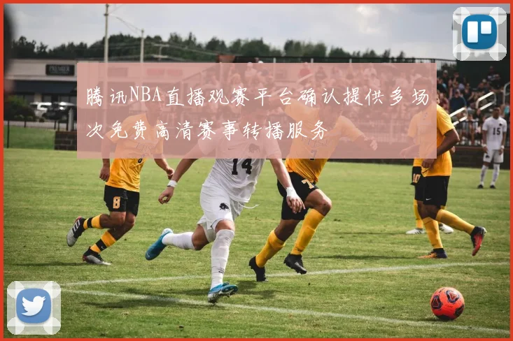 腾讯NBA直播观赛平台确认提供多场次免费高清赛事转播服务
