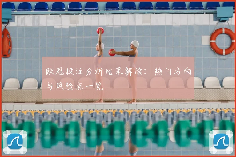 欧冠投注分析结果解读：热门方向与风险点一览