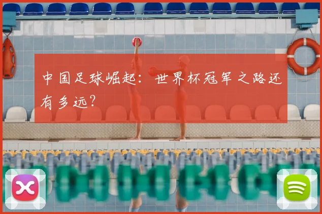 中国足球崛起:世界杯冠军之路还有多远?