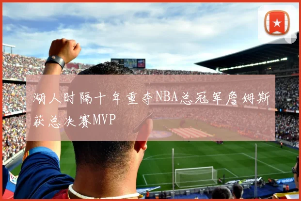 湖人时隔十年重夺NBA总冠军詹姆斯获总决赛MVP