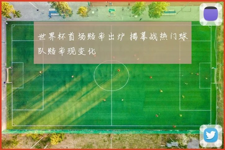 世界杯首场赔率出炉 揭幕战热门球队赔率现变化