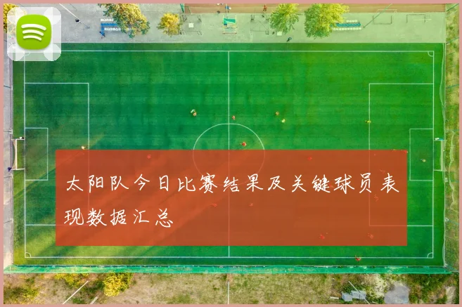 太阳队今日比赛结果及关键球员表现数据汇总