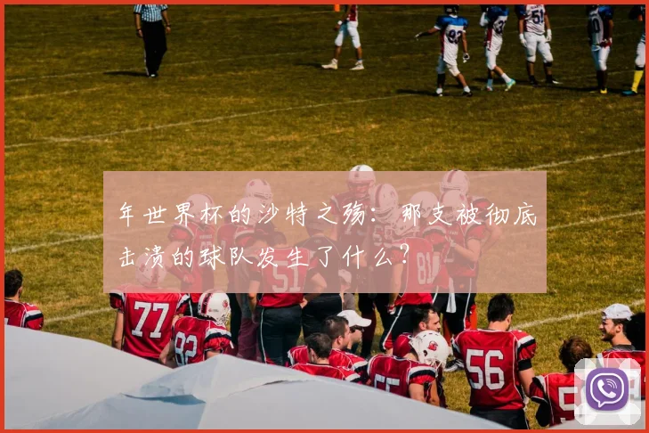 年世界杯的沙特之殇:那支被彻底击溃的球队发生了什么?