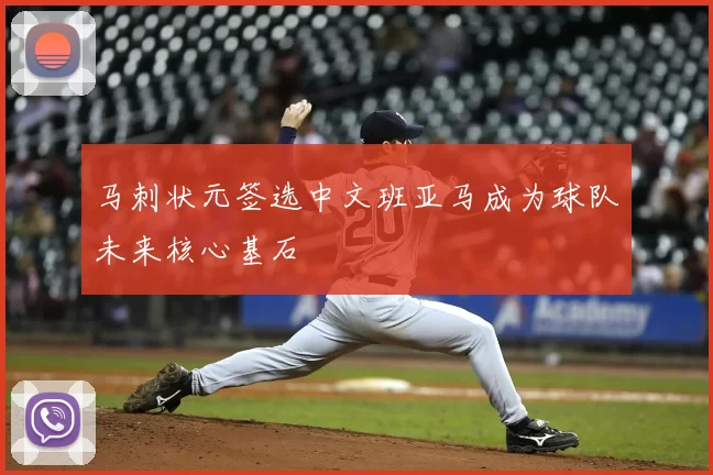 马刺状元签选中文班亚马成为球队未来核心基石