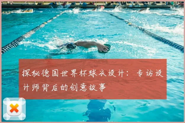 探秘德国世界杯球衣设计:专访设计师背后的创意故事