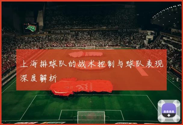 上海排球队的战术控制与球队表现深度解析