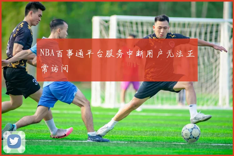 NBA百事通平台服务中断用户无法正常访问