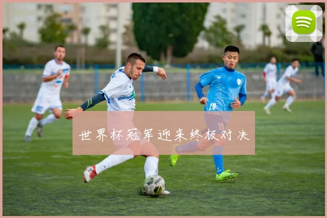 世界杯冠军迎来终极对决