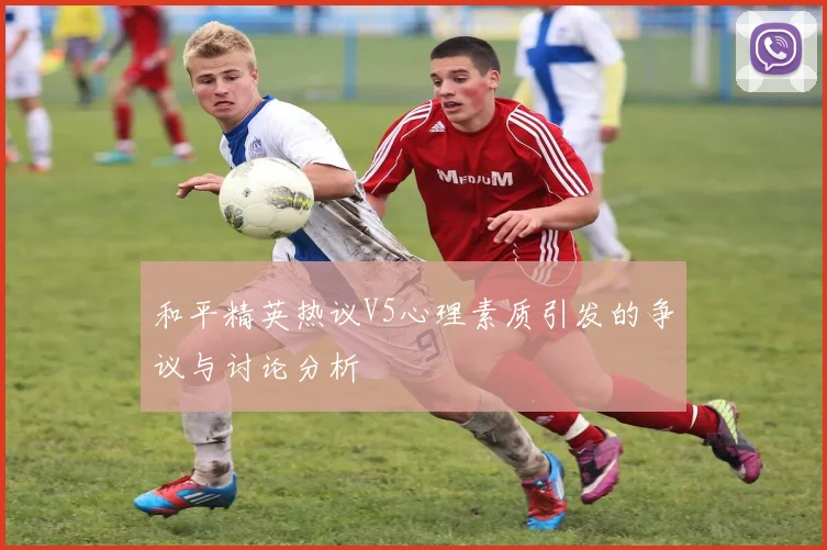 和平精英热议V5心理素质引发的争议与讨论分析