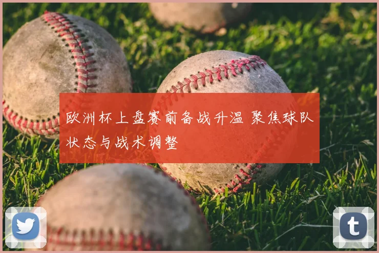 欧洲杯上盘赛前备战升温 聚焦球队状态与战术调整