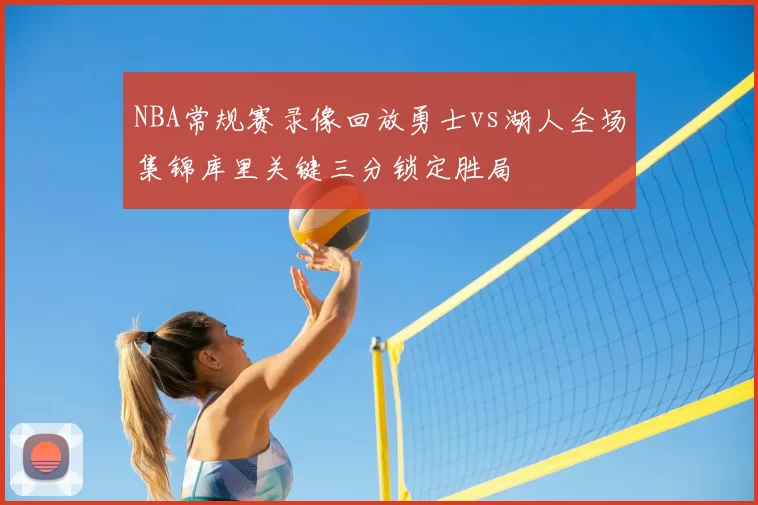 NBA常规赛录像回放勇士vs湖人全场集锦库里关键三分锁定胜局
