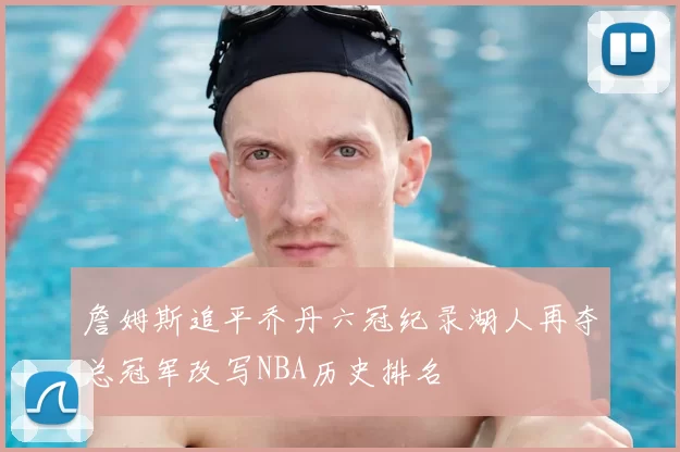 詹姆斯追平乔丹六冠纪录湖人再夺总冠军改写NBA历史排名
