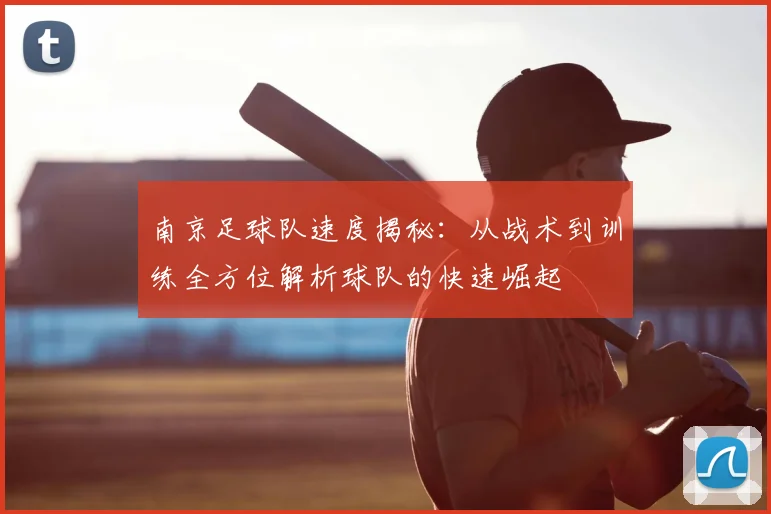 南京足球队速度揭秘:从战术到训练全方位解析球队的快速崛起
