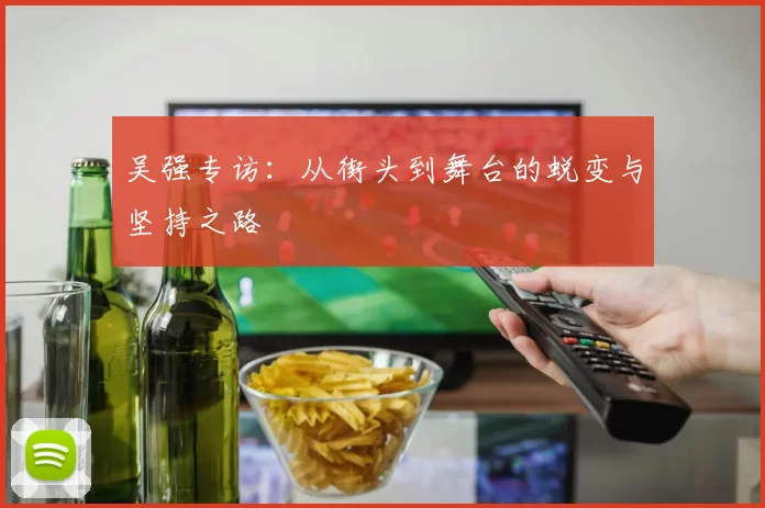 吴强专访：从街头到舞台的蜕变与坚持之路