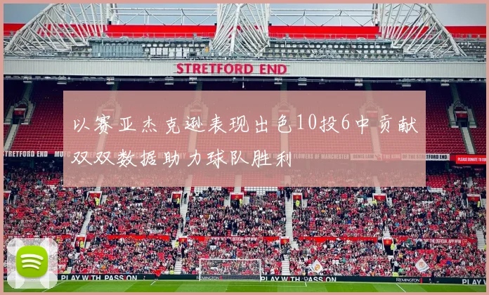 以赛亚杰克逊表现出色10投6中贡献双双数据助力球队胜利