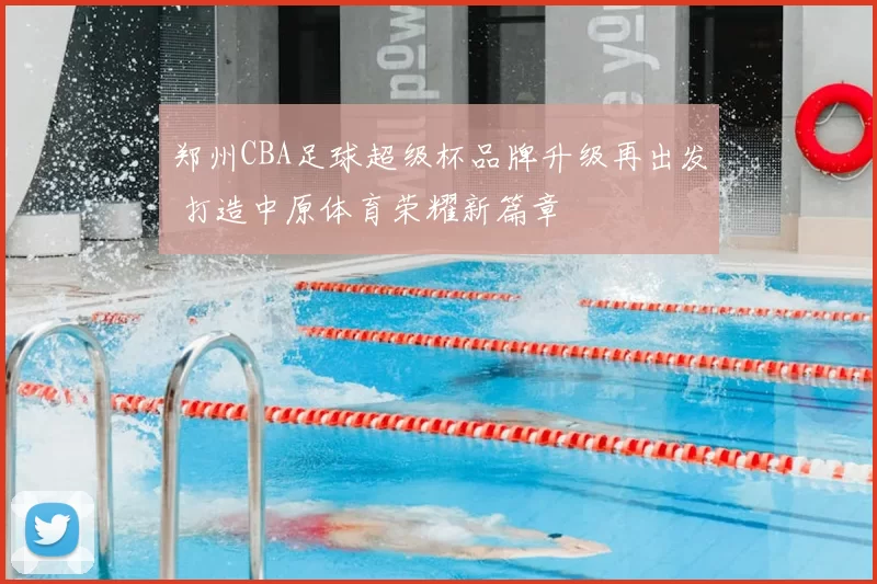 郑州CBA足球超级杯品牌升级再出发 打造中原体育荣耀新篇章