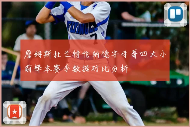 詹姆斯杜兰特伦纳德字母哥四大小前锋本赛季数据对比分析